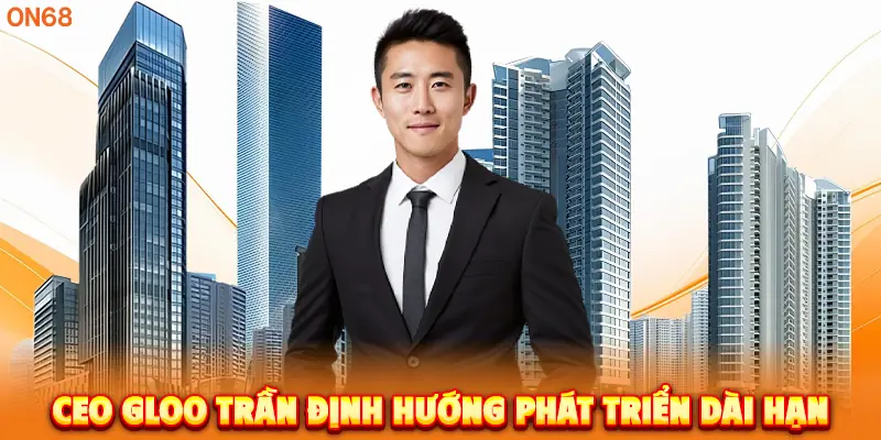 CEO Gloo Trần định hướng phát triển dài hạn. 