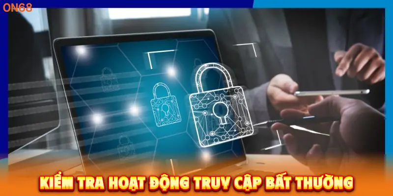 Kiểm tra hoạt động truy cập bất thường. 