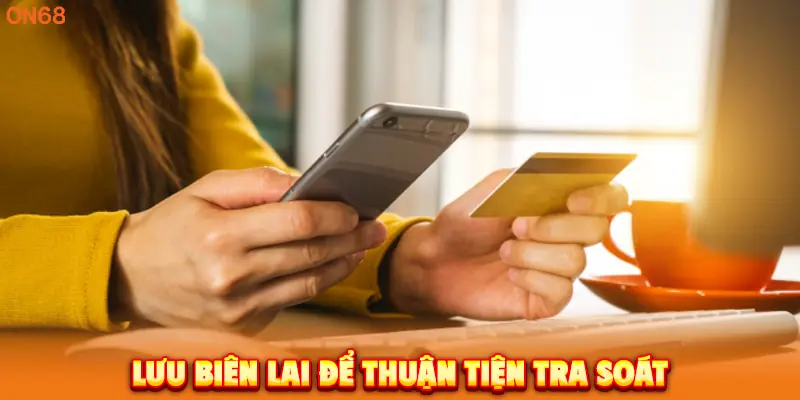 Lưu biên lai để thuận tiện tra soát khi Nạp Tiền ON68.