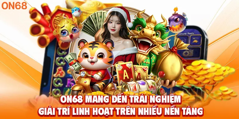 ON68 mang đến trải nghiệm giải trí linh hoạt trên nhiều nền tảng